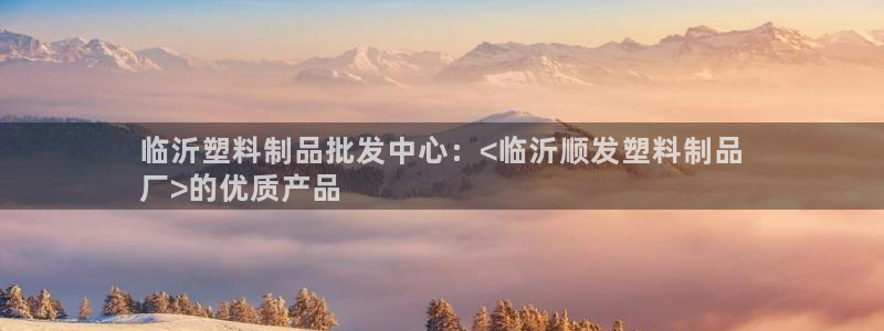 15vip太阳集团官网：临沂塑料制品批发中心：<临沂顺发塑料