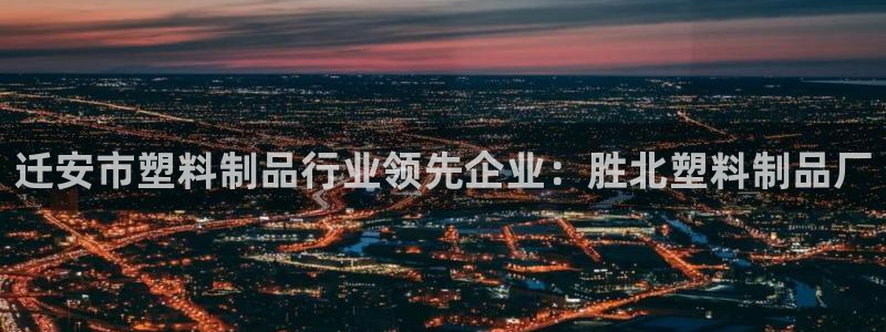 太阳集团游戏城(138)官方网址：迁安市塑料制品行业领先企业