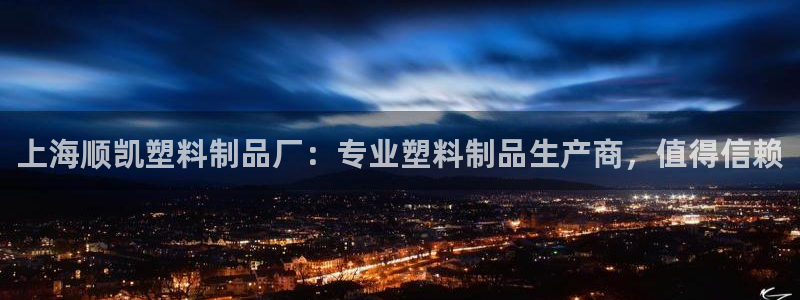 太阳app官方下载：上海顺凯塑料制品厂：专业塑料制品生产商，