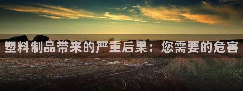 太阳集团是什么公司旗下的：塑料制品带来的严重后果：您需要的危