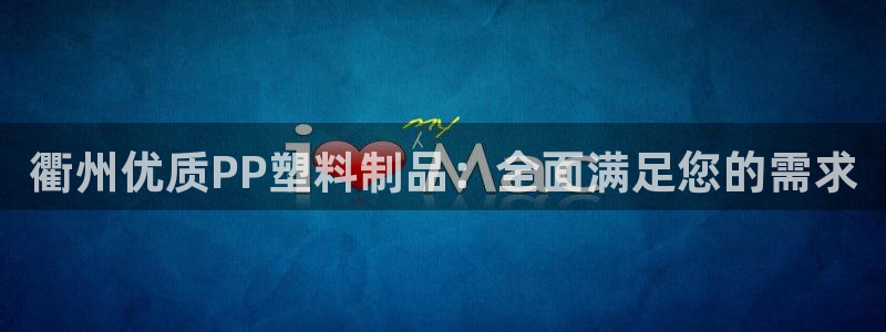 太阳集团电子游戏大全：衢州优质PP塑料制品：全面满足您的需求