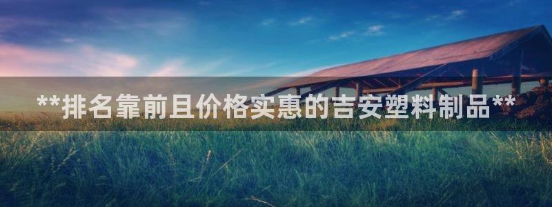 太阳gg会员登录：**排名靠前且价格实惠的吉安塑料制品**