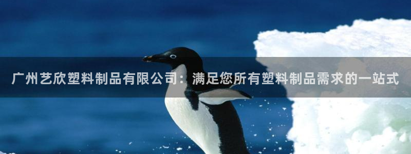太阳集团是怎样一个公司：广州艺欣塑料制品有限公司：满足您所有